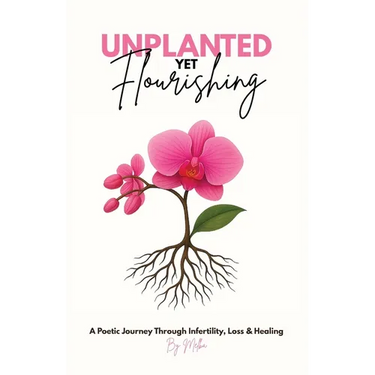 Unplanted, Yet Flourishing: A Poetic Journey Through Infertility, Loss & Healing