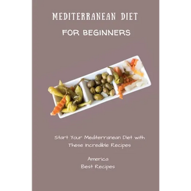 Mediterranean Diet for Beginners: Start Your Mediterranean Diet with These Incredible Recipes