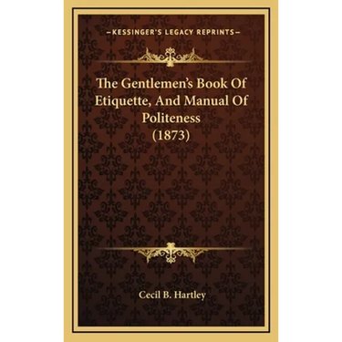 The Gentlemen's Book Of Etiquette, And Manual Of Politeness (1873)