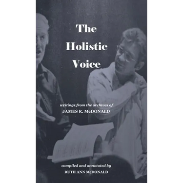 The Holistic Voice: Rudiments of Beautiful Singing from the Archives of Dr. James R. McDonald