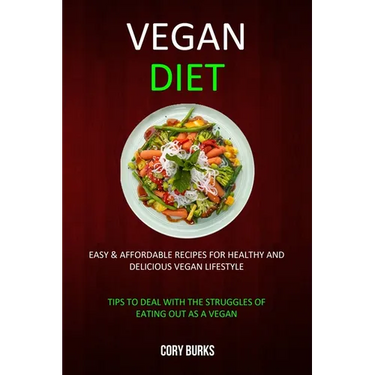 Vegan Diet: Easy & Affordable Recipes for Healthy & Delicious Vegan Lifestyle (Tips To Deal With The Struggles Of Eating Out As A Vegan)