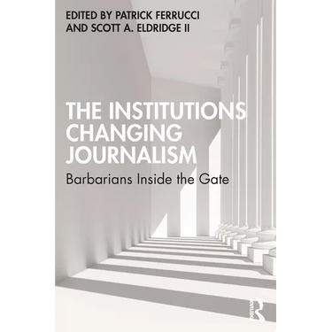 The Institutions Changing Journalism: Barbarians Inside the Gate