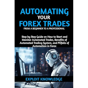 Automating Your Forex Trades from a Beginner to a Professional: Step by Step Guide on How to Start and Monitor Automated Trades, Benefits of Automated