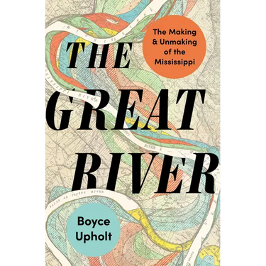 The Great River: The Making and Unmaking of the Mississippi