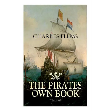 THE PIRATES OWN BOOK (Illustrated): Authentic Narratives of the Most Celebrated Sea Robbers