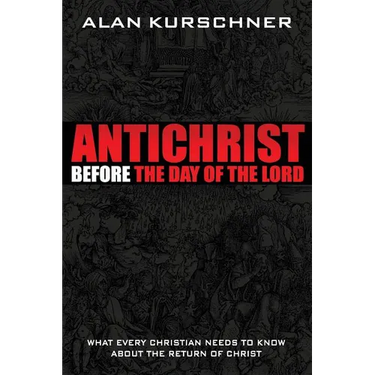 Antichrist Before the Day of the Lord: What Every Christian Needs to Know about the Return of Christ