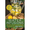 Water Infusions: Refreshing, Detoxifying and Healthy Recipes for Your Home Infuser