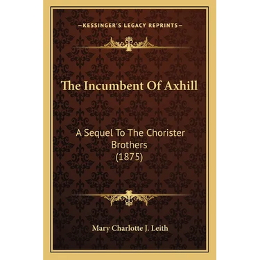 The Incumbent Of Axhill: A Sequel To The Chorister Brothers (1875)