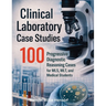 Clinical Laboratory Case Studies: 100 Progressive Diagnostic Reasoning Cases for MLS, MLT, and Medical Students