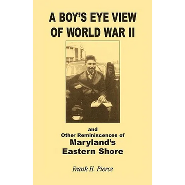 A Boy's Eye View of World War II and Other Reminiscences of Maryland's Eastern Shore