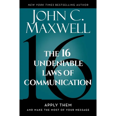 The 16 Undeniable Laws of Communication: Apply Them and Make the Most of Your Message