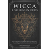 Wicca for Beginners: Wiccan Traditions and Beliefs, Witchcraft Philosophy, Practical Magic, Candle, Crystals and Herbal Rituals