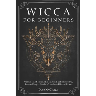 Wicca for Beginners: Wiccan Traditions and Beliefs, Witchcraft Philosophy, Practical Magic, Candle, Crystals and Herbal Rituals
