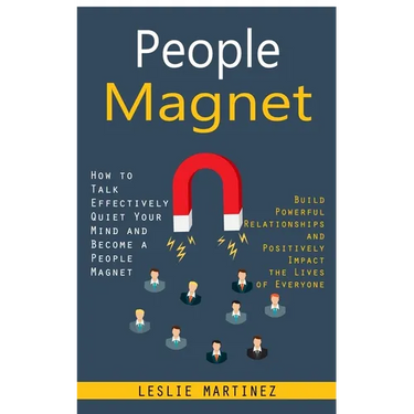 People Magnet: How to Talk Effectively Quiet Your Mind and Become a People Magnet (Build Powerful Relationships and Positively Impact the Lives of Eve