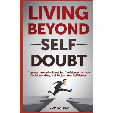 Living Beyond Self Doubt: Conquer Insecurity, Boost Self Confidence, Improve Decision Making, and Reclaim Your Self Esteem