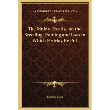 The Mule a Treatise on the Breeding Training and Uses to Which He May Be Put