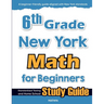 6th Grade New York Math for Beginners: Standardized Testing and Home school Study Guide