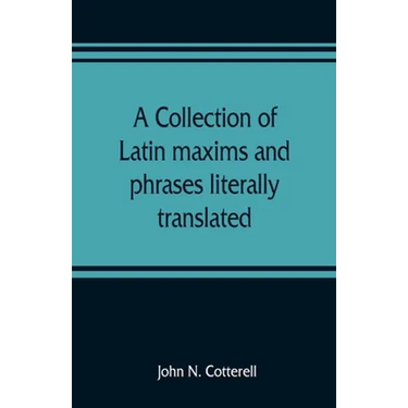 A collection of Latin maxims and phrases literally translated: Intended for the use of students for all legal examinations
