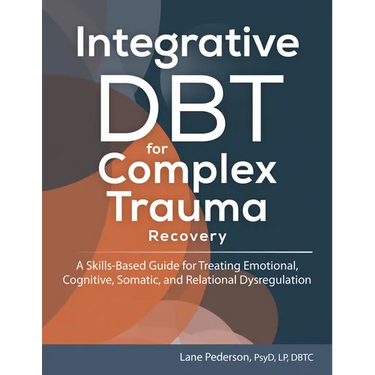 Integrative Dbt for Complex Trauma Recovery: A Skills-Based Guide for Treating Emotional, Cognitive, Somatic, and Relational Dysregulation