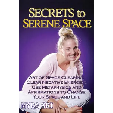 Secrets to Serene Space: The Art of Space Clearing; Clear Negative Energies, Use Metaphysics and Affirmations to Change Your Space and Life.