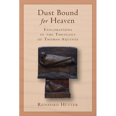 Dust Bound for Heaven: Explorations in the Theology of Thomas Aquinas