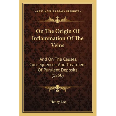 On The Origin Of Inflammation Of The Veins: And On The Causes, Consequences, And Treatment Of Purulent Deposits (1850)