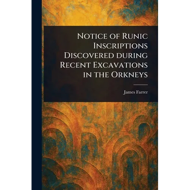 Notice of Runic Inscriptions Discovered During Recent Excavations in the Orkneys