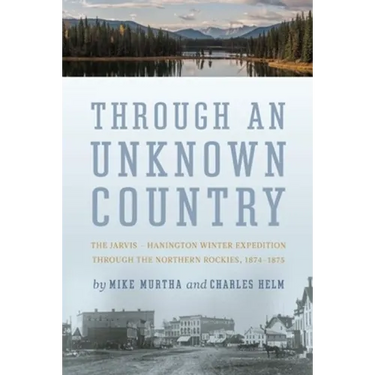 Through an Unknown Country: The Jarvis - Hanington Winter Expedition Through the Northern Rockies, 1874-1875