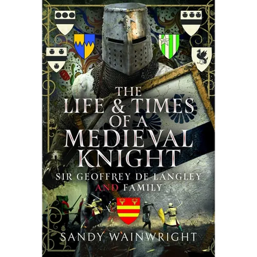 The Life and Times of a Medieval Knight: Sir Geoffrey de Langley and Family
