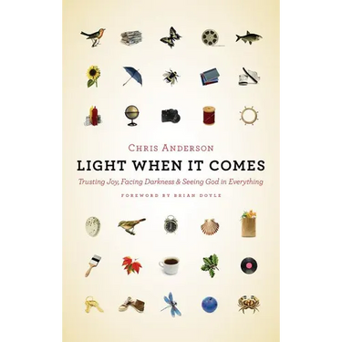 Light When It Comes: Trusting Joy, Facing Darkness, and Seeing God in Everything