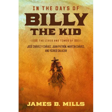In the Days of Billy the Kid: The Lives and Times of José Chávez Y Chávez, Juan Patrón, Martín Chávez, and Yginio Salazar