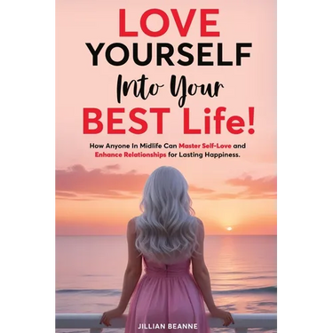 Love Yourself Into Your BEST Life: How Anyone In Midlife Can Master Self-Love and Enhance Relationships For Lasting Happiness