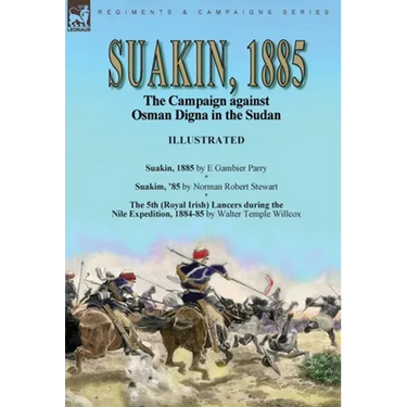 Suakin, 1885: the Campaign against Osman Digna in the Sudan-Suakin, 1885 by E Gambier Parry, Suakim, '85 by Norman Robert Stewart & The 5th (Royal Iri