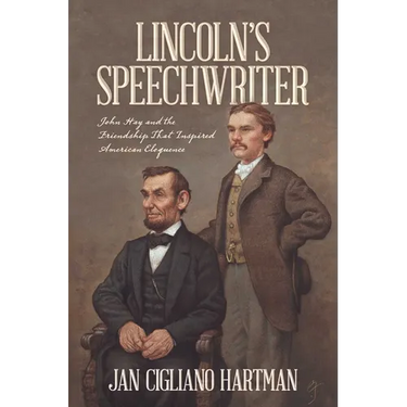 Lincoln's Speechwriter: John Hay and the Friendship That Inspired American Eloquence