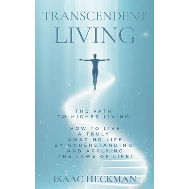 Transcendent Living: How to Transform your Life by Understanding and Applying the Laws of Life!