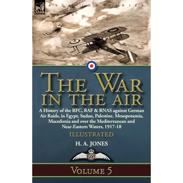 The War in the Air: Volume 5-A History of the RFC, RAF & RNAS against German Air Raids, in Egypt, Sudan, Palestine. Mesopotamia, Macedonia and over th