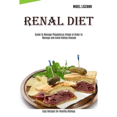 Renal Diet: Guide To Manage Phosphorus Intake in Order to Manage and Avoid Kidney Disease (Easy Recipes for Healthy Kidneys)