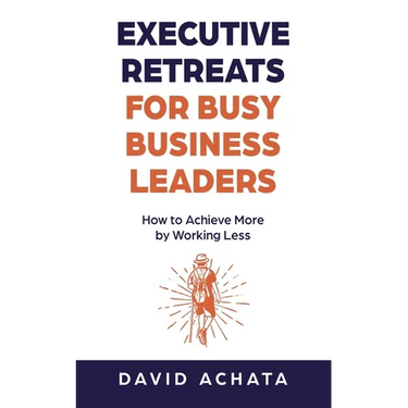 Executive Retreats for Busy Business Leaders: How to Achieve More by Working Less