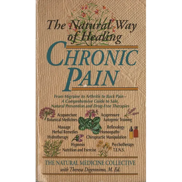The Natural Way of Healing Chronic Pain: From Migraine to Arthritis to Back Pain - A Comprehensive Guide to Safe, Natural Prevention and Drug-Free The