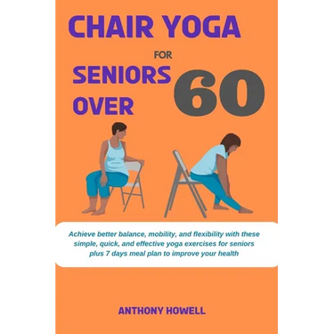 Chair yoga for seniors over 60: Achieve better balance, mobility, and flexibility with these simple, quick, and effective yoga exercises for seniors p