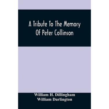 A Tribute To The Memory Of Peter Collinson: With Some Notice Of Dr. Darlington'S Memorials Of John Bartram And Humphry Marshall