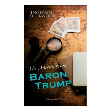 The Adventures of Baron Trump (Illustrated Edition): Complete Travels and Adventures of Little Baron Trump and His Wonderful Dog Bulger, Baron Trump's