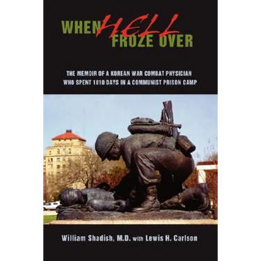 When Hell Froze Over: The Memoir of a Korean War Combat Physician Who Spent 1010 Days in a Communist Prison Camp