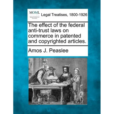 The Effect of the Federal Anti-Trust Laws on Commerce in Patented and Copyrighted Articles.