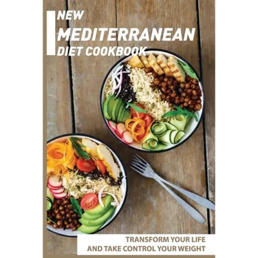 New Mediterranean Diet Cookbook: Transform Your Life And Take Control Your Weight: Mediterranean Recipes