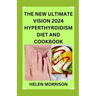 The New Ultimate Vision 2024 Hyperthyroidism Diet And Cookbook: Scientifically Proven 70+ Recipes to Improve Your Health and Heal Hyperthyroidism and