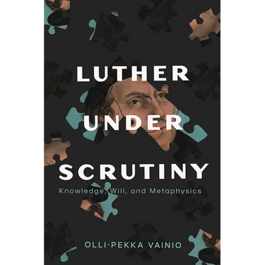 Luther Under Scrutiny: Knowledge, Will, and Metaphysics