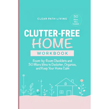 Clutter-Free Home Workbook: Room-by-Room Checklists and 30 Micro Wins to Declutter, Organize, and Keep Your Home Calm