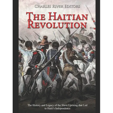 The Haitian Revolution: The History and Legacy of the Slave Uprising that Led to Haiti's Independence