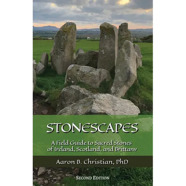 Stonescapes: A Field Guide to Sacred Stones of Ireland, Scotland, and Brittany